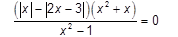  (|x|-|2x-3|)(x  2  +x)/(x  2  -1) = 0